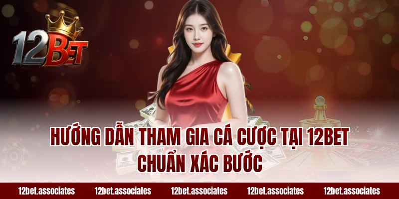 Hướng dẫn tham gia cá cược tại 12BET chuẩn xác bước